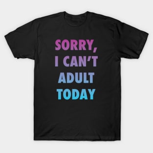 Sorry, I can't adult today T-Shirt